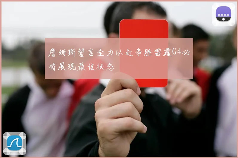 詹姆斯誓言全力以赴争胜雷霆G4必将展现最佳状态