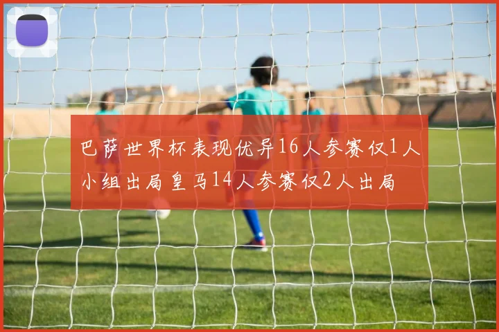 巴萨世界杯表现优异16人参赛仅1人小组出局皇马14人参赛仅2人出局