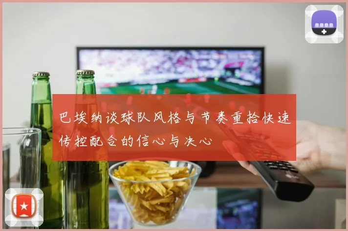 巴埃纳谈球队风格与节奏重拾快速传控配合的信心与决心