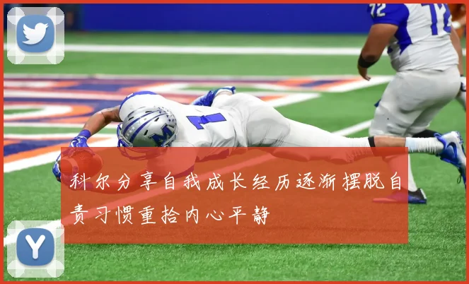 科尔分享自我成长经历逐渐摆脱自责习惯重拾内心平静