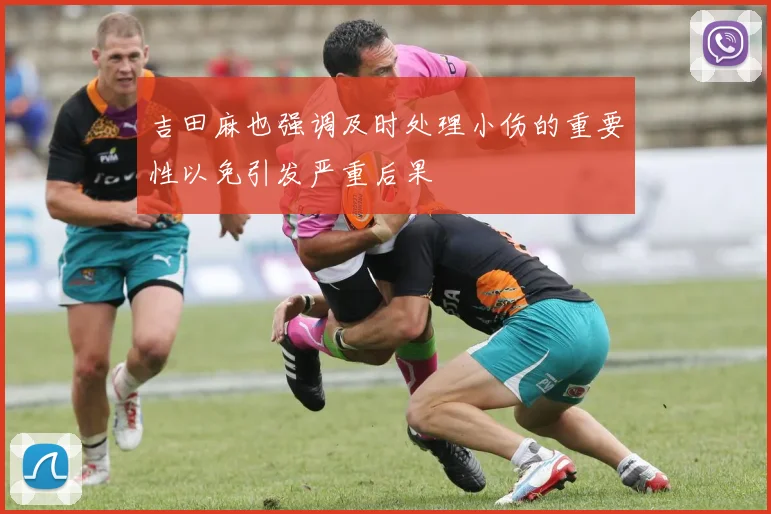 吉田麻也强调及时处理小伤的重要性以免引发严重后果