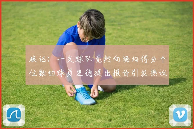 狼记：一支球队竟然向场均得分个位数的球员里德提出报价引发热议