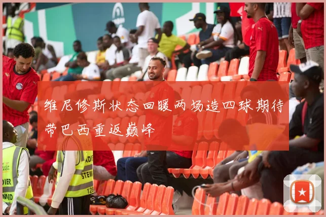 维尼修斯状态回暖两场造四球期待带巴西重返巅峰